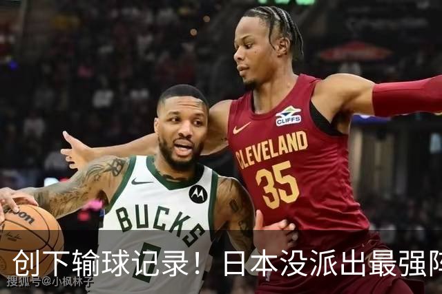 创下输球记录！日本没派出最强阵容，依然把中国男篮按在地上摩擦
