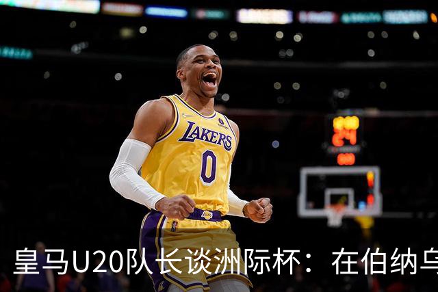 皇马U20队长谈洲际杯：在伯纳乌踢球是巨大荣幸 一直模仿莫德里奇