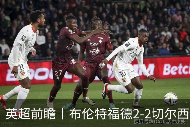英超前瞻丨布伦特福德2-2切尔西：锋线猛将缺阵，龙哥战术遇难题